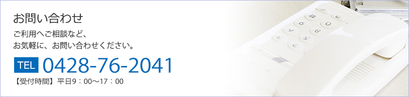 お問い合わせ
ご利用へご相談など、お気軽に、お問い合わせください。
TEL:0428-76-2041 
【受付時間】平日9：00～17：00